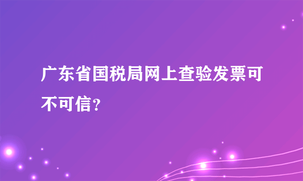 广东省国税局网上查验发票可不可信？