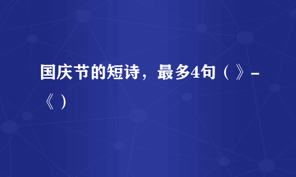 国庆节的短诗，最多4句（》-《）