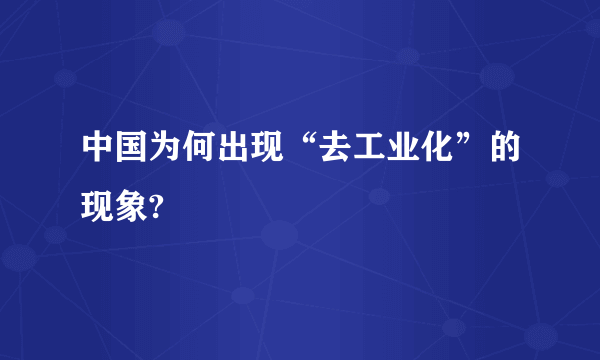 中国为何出现“去工业化”的现象?