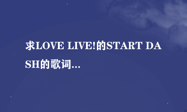 求LOVE LIVE!的START DASH的歌词（罗马音+日文平假+中文翻译）