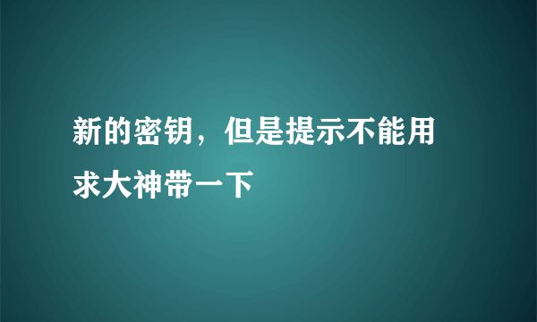 新的密钥，但是提示不能用😭求大神带一下🙏🙏🙏