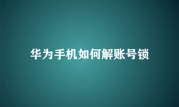 华为手机如何解账号锁