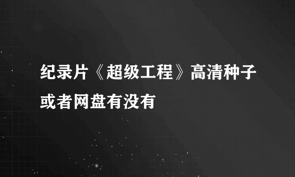 纪录片《超级工程》高清种子或者网盘有没有