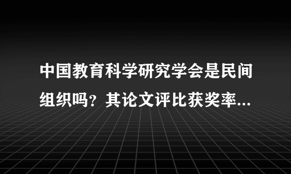 中国教育科学研究学会是民间组织吗？其论文评比获奖率百分之百，发放的论文获奖证书有效吗？