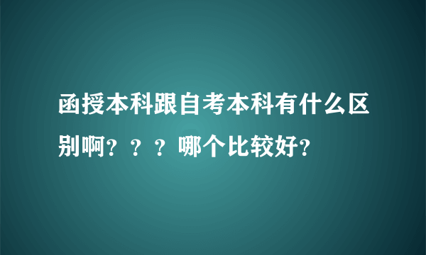 函授本科跟自考本科有什么区别啊？？？哪个比较好？