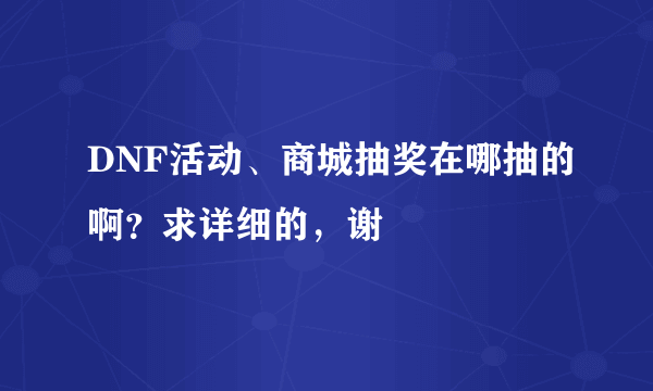 DNF活动、商城抽奖在哪抽的啊？求详细的，谢