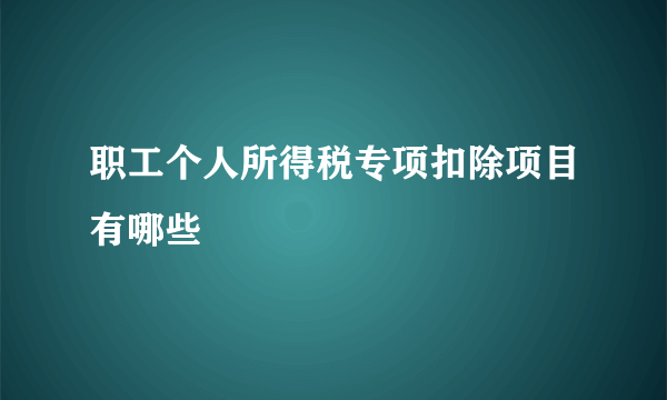 职工个人所得税专项扣除项目有哪些