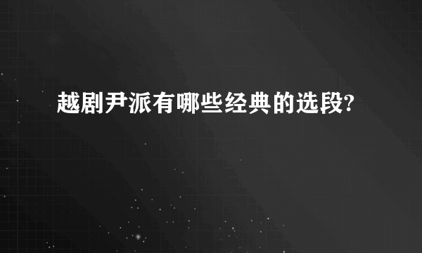 越剧尹派有哪些经典的选段?