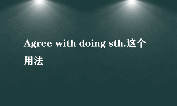 Agree with doing sth.这个用法