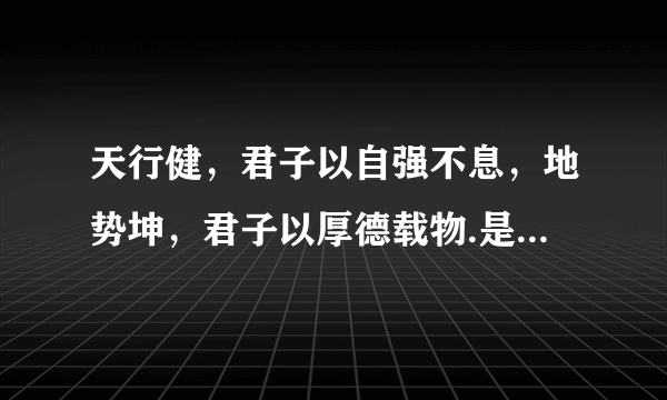 天行健，君子以自强不息，地势坤，君子以厚德载物.是什么意思啊？