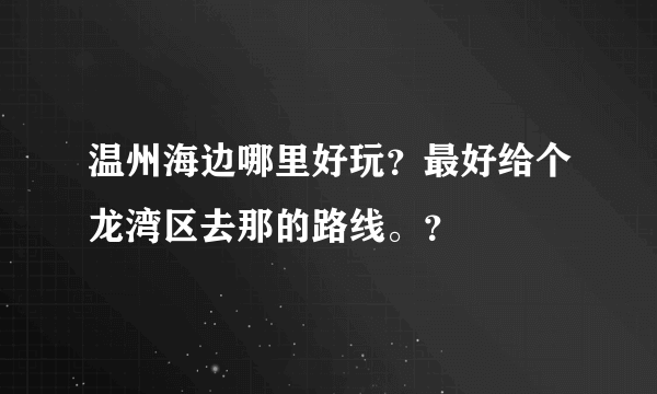 温州海边哪里好玩？最好给个龙湾区去那的路线。？