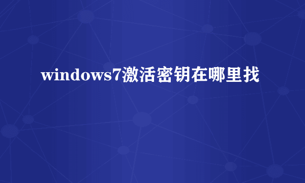 windows7激活密钥在哪里找