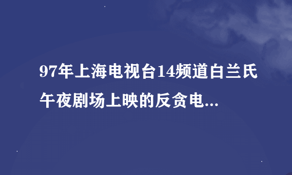 97年上海电视台14频道白兰氏午夜剧场上映的反贪电视剧叫什么