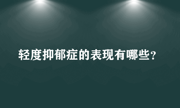 轻度抑郁症的表现有哪些？