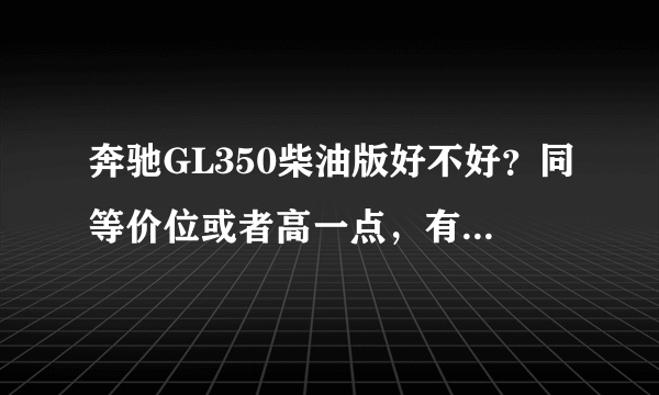 奔驰GL350柴油版好不好？同等价位或者高一点，有什么更好的选择？