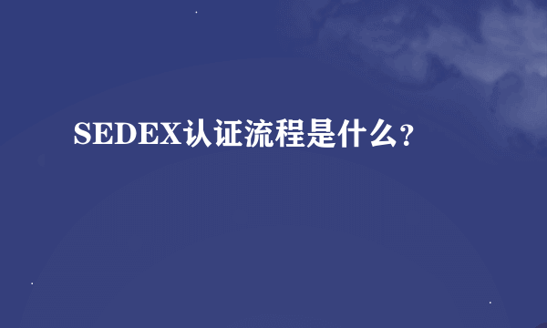 SEDEX认证流程是什么？