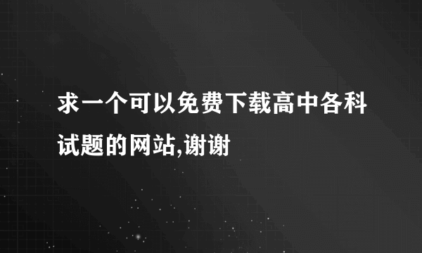 求一个可以免费下载高中各科试题的网站,谢谢