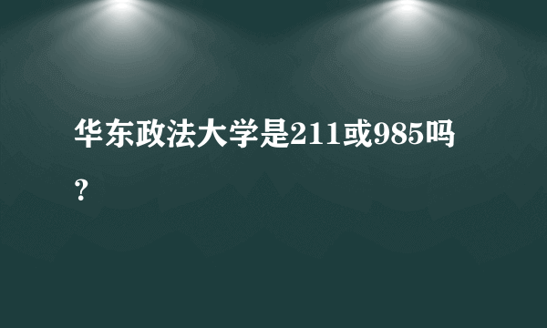 华东政法大学是211或985吗？