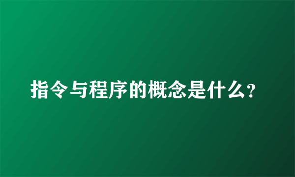 指令与程序的概念是什么？