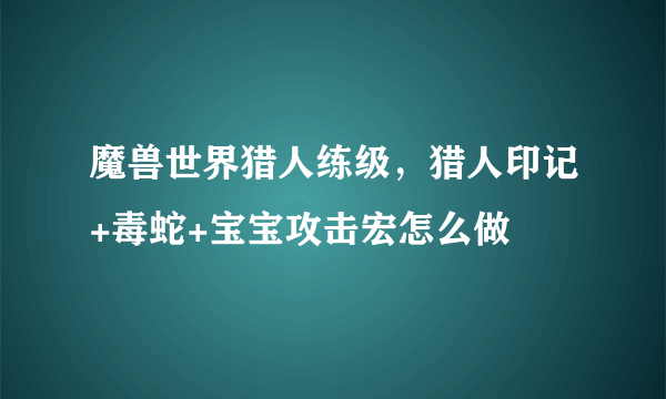 魔兽世界猎人练级，猎人印记+毒蛇+宝宝攻击宏怎么做