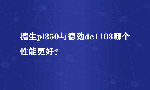 德生pl350与德劲de1103哪个性能更好？