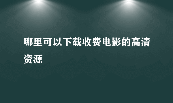 哪里可以下载收费电影的高清资源