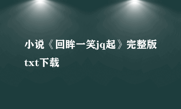 小说《回眸一笑jq起》完整版txt下载