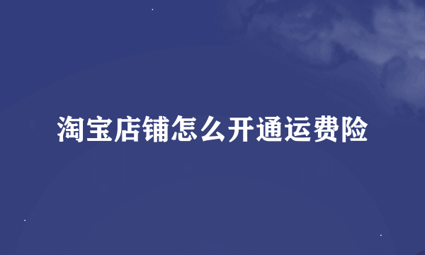 淘宝店铺怎么开通运费险