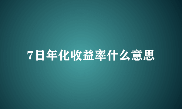 7日年化收益率什么意思