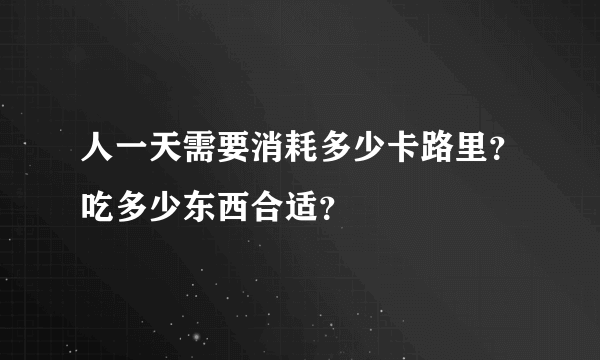 人一天需要消耗多少卡路里？吃多少东西合适？