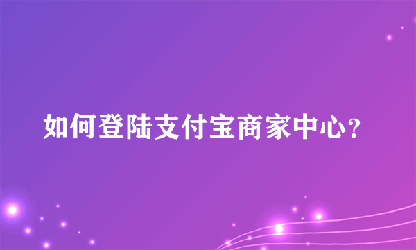 如何登陆支付宝商家中心？