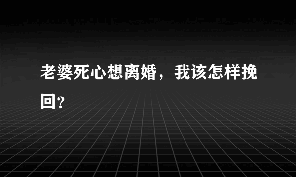 老婆死心想离婚，我该怎样挽回？