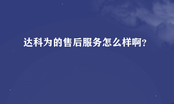 达科为的售后服务怎么样啊？