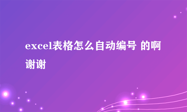 excel表格怎么自动编号 的啊 谢谢