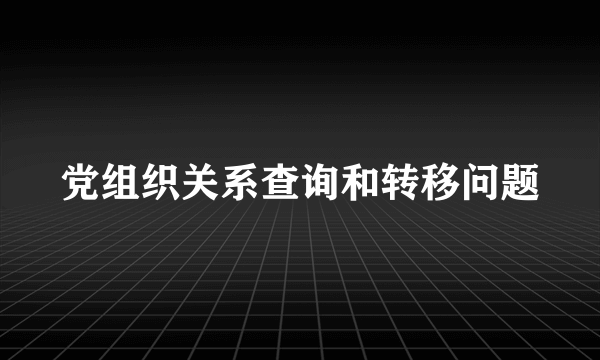 党组织关系查询和转移问题