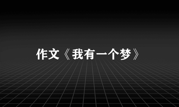 作文《我有一个梦》