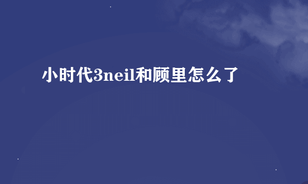 小时代3neil和顾里怎么了