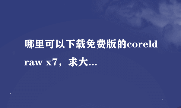 哪里可以下载免费版的coreldraw x7，求大师帮助啊！