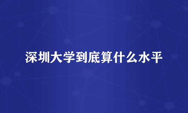 深圳大学到底算什么水平