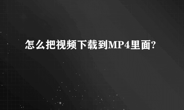 怎么把视频下载到MP4里面?