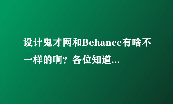 设计鬼才网和Behance有啥不一样的啊？各位知道吗，请说说看。