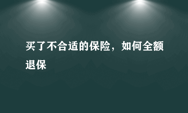 买了不合适的保险，如何全额退保