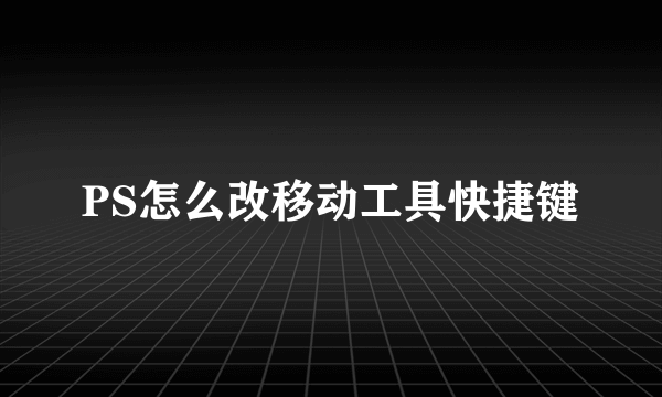 PS怎么改移动工具快捷键