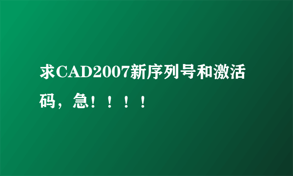 求CAD2007新序列号和激活码，急！！！！