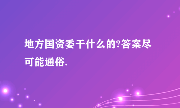 地方国资委干什么的?答案尽可能通俗.