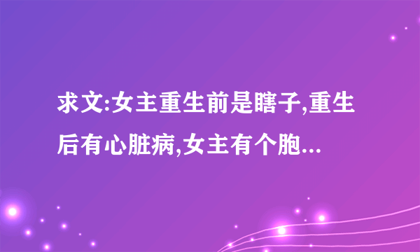 求文:女主重生前是瞎子,重生后有心脏病,女主有个胞胎妺妹,父亲是个明星,母親