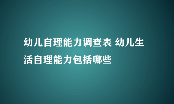 幼儿自理能力调查表 幼儿生活自理能力包括哪些