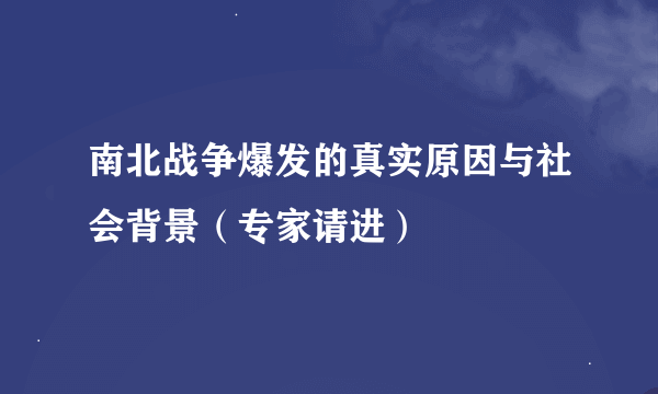 南北战争爆发的真实原因与社会背景（专家请进）