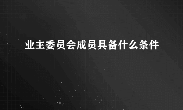 业主委员会成员具备什么条件