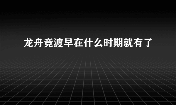 龙舟竞渡早在什么时期就有了